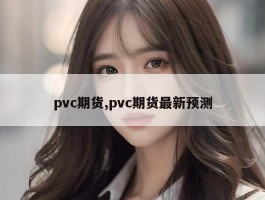 pvc期货,pvc期货最新预测