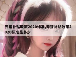 养猪补贴政策2020标准,养猪补贴政策2020标准是多少