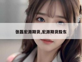 张磊宏源期货,宏源期货股东