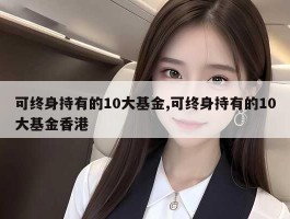 可终身持有的10大基金,可终身持有的10大基金香港