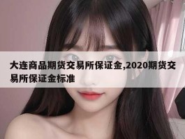 大连商品期货交易所保证金,2020期货交易所保证金标准