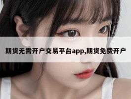 期货无需开户交易平台app,期货免费开户