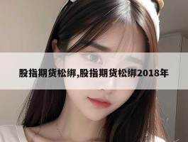 股指期货松绑,股指期货松绑2018年