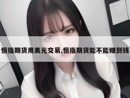 恒指期货用美元交易,恒指期货能不能赚到钱