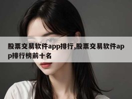 股票交易软件app排行,股票交易软件app排行榜前十名