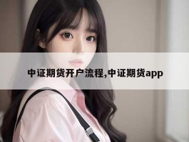 中证期货开户流程,中证期货app