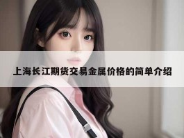 上海长江期货交易金属价格的简单介绍
