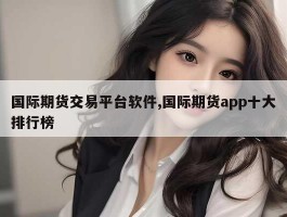 国际期货交易平台软件,国际期货app十大排行榜