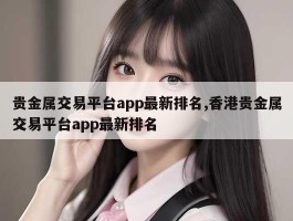 贵金属交易平台app最新排名,香港贵金属交易平台app最新排名