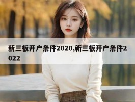 新三板开户条件2020,新三板开户条件2022