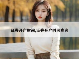 证券开户时间,证券开户时间查询
