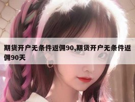 期货开户无条件返佣90,期货开户无条件返佣90天