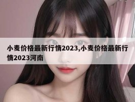 小麦价格最新行情2023,小麦价格最新行情2023河南