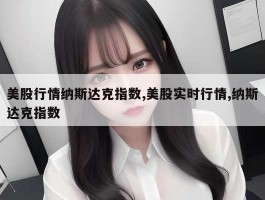 美股行情纳斯达克指数,美股实时行情,纳斯达克指数