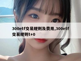 300etf交易规则及费用,300etf交易规则t+0