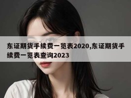 东证期货手续费一览表2020,东证期货手续费一览表查询2023