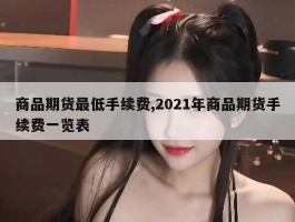 商品期货最低手续费,2021年商品期货手续费一览表