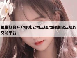 恒指期货开户哪家公司正规,恒指期货正规的交易平台