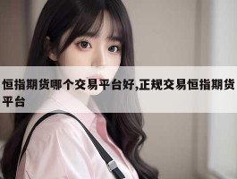 恒指期货哪个交易平台好,正规交易恒指期货平台