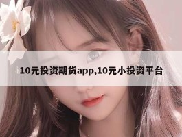 10元投资期货app,10元小投资平台