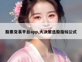 股票交易平台app,大决策选股指标公式