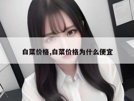 白菜价格,白菜价格为什么便宜