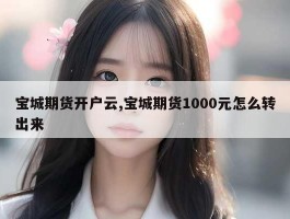 宝城期货开户云,宝城期货1000元怎么转出来