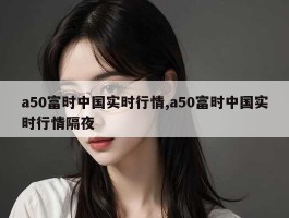 a50富时中国实时行情,a50富时中国实时行情隔夜