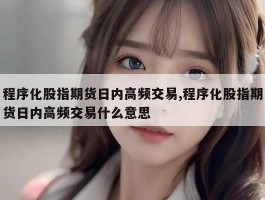 程序化股指期货日内高频交易,程序化股指期货日内高频交易什么意思