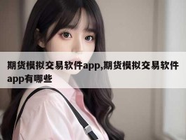 期货模拟交易软件app,期货模拟交易软件app有哪些