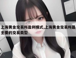 上海黄金交易所盈利模式,上海黄金交易所最主要的交易类型