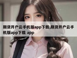 期货开户云手机版app下载,期货开户云手机版app下载 app