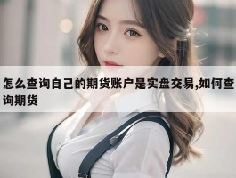 怎么查询自己的期货账户是实盘交易,如何查询期货