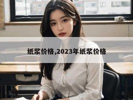 纸浆价格,2023年纸浆价格