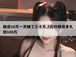 期货10万一天赚了三十万,5万炒期货多久到100万