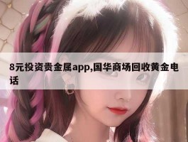 8元投资贵金属app,国华商场回收黄金电话