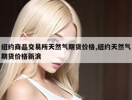 纽约商品交易所天然气期货价格,纽约天然气期货价格新浪