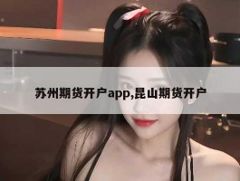 苏州期货开户app,昆山期货开户