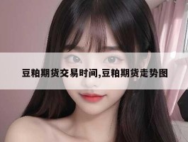 豆粕期货交易时间,豆粕期货走势图