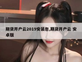 期货开户云2019安装包,期货开户云 安卓版