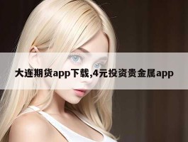 大连期货app下载,4元投资贵金属app