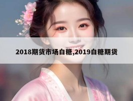 2018期货市场白糖,2019白糖期货