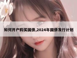 如何开户购买国债,2024年国债发行计划