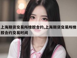 上海期货交易所橡胶合约,上海期货交易所橡胶合约交易时间