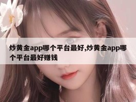 炒黄金app哪个平台最好,炒黄金app哪个平台最好赚钱