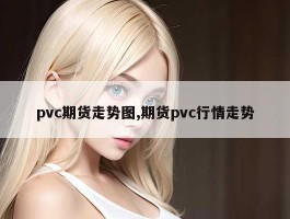 pvc期货走势图,期货pvc行情走势