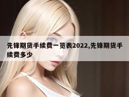 先锋期货手续费一览表2022,先锋期货手续费多少