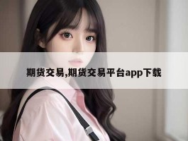 期货交易,期货交易平台app下载