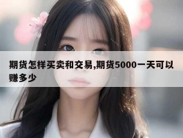 期货怎样买卖和交易,期货5000一天可以赚多少