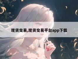 现货交易,现货交易平台app下载